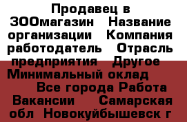 Продавец в ЗООмагазин › Название организации ­ Компания-работодатель › Отрасль предприятия ­ Другое › Минимальный оклад ­ 15 000 - Все города Работа » Вакансии   . Самарская обл.,Новокуйбышевск г.